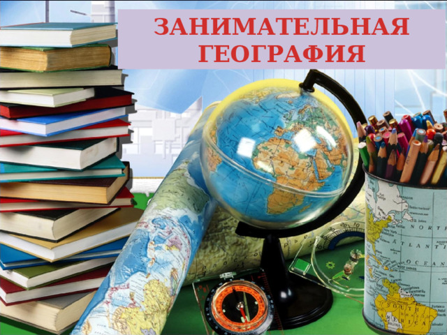 ЗАНИМАТЕЛЬНАЯ ГЕОГРАФИЯ 