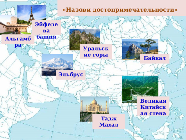 «Назови достопримечательности»  Эйфелева башня Альгамбра Уральские горы Байкал Эльбрус Великая Китайская стена Тадж Махал 