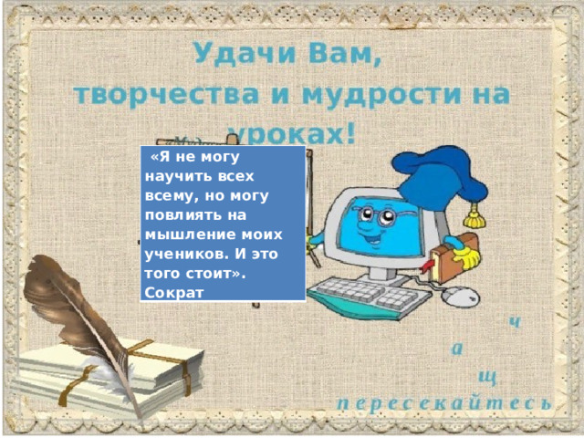  «Я не могу научить всех всему, но могу повлиять на мышление моих учеников. И это того стоит». Сократ 