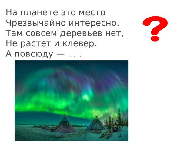 На планете это место  Чрезвычайно интересно.  Там совсем деревьев нет,  Не растет и клевер.  А повсюду — … . 