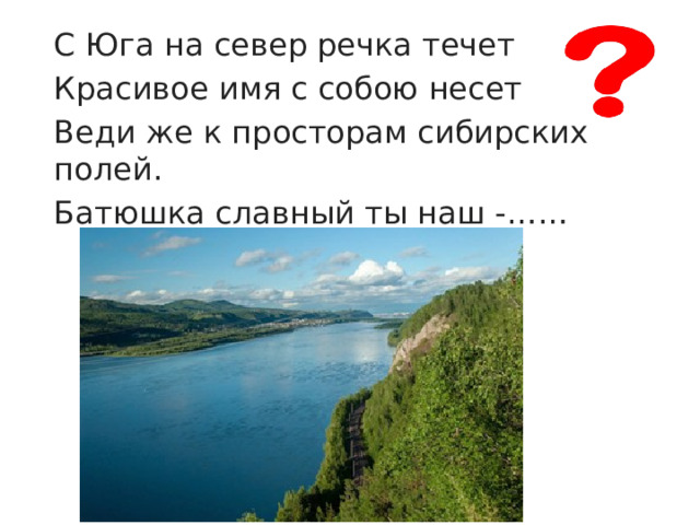 С Юга на север речка течет Красивое имя с собою несет Веди же к просторам сибирских полей. Батюшка славный ты наш -…… 