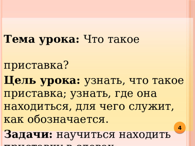 Тема урока: Что такое приставка? Цель урока: узнать, что такое приставка; узнать, где она находиться, для чего служит, как обозначается. Задачи: научиться находить приставку в словах; образовывать слова с помощью приставок.  