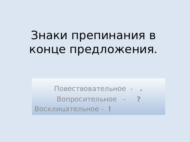 Знаки препинания в конце предложения. Повествовательное - . Вопросительное - ? Восклицательное - !   