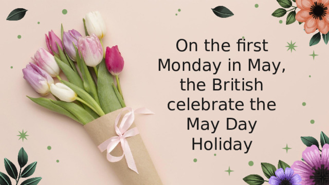 On the first Monday in May, the British celebrate the May Day Holiday 
