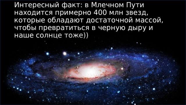 Интересный факт: в Млечном Пути находится примерно 400 млн звезд, которые обладают достаточной массой, чтобы превратиться в черную дыру и наше солнце тоже))   