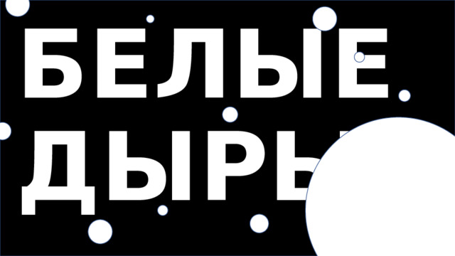 БЕЛЫЕ ДЫРЫ 