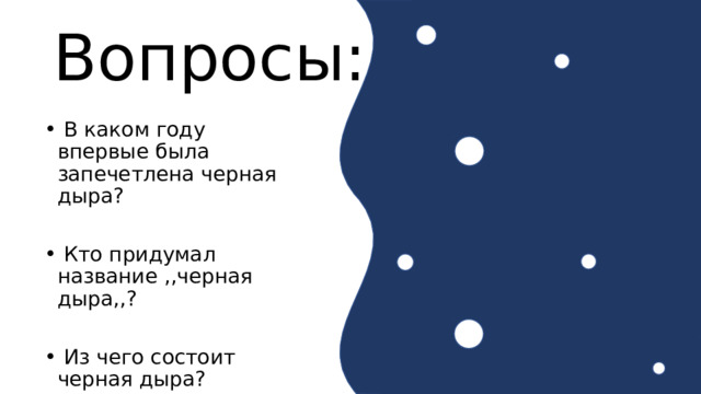Вопросы:  В каком году впервые была запечетлена черная дыра?  Кто придумал название ,,черная дыра,,?  Из чего состоит черная дыра? 