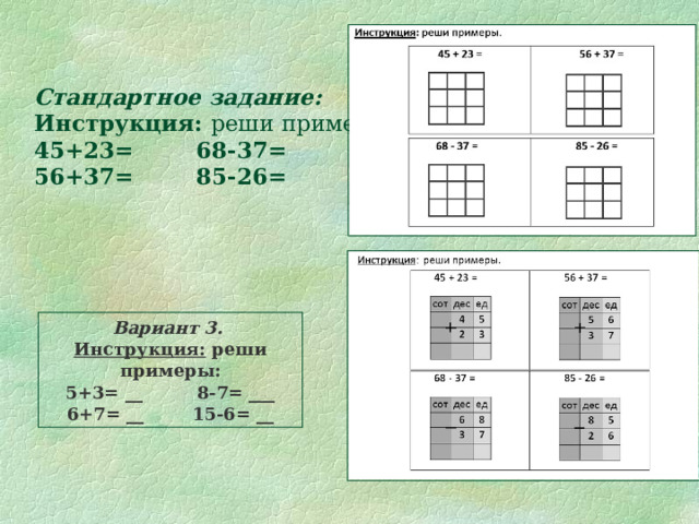 Стандартное задание:  Инструкция: реши примеры.  45+23= 68-37=  56+37= 85-26= Вариант 3. Инструкция: реши примеры: 5+3= __ 8-7= ___ 6+7= __ 15-6= __ 