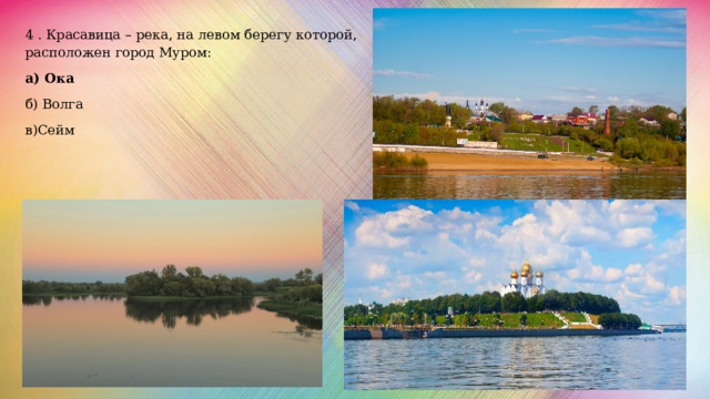 4 . Красавица – река, на левом берегу которой, расположен город Муром: а) Ока б) Волга в)Сейм 