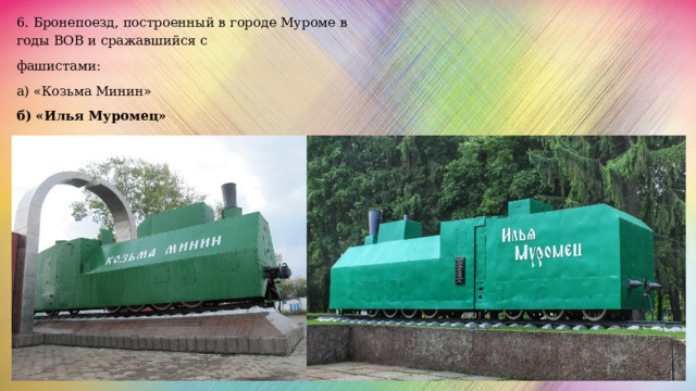 6. Бронепоезд, построенный в городе Муроме в годы ВОВ и сражавшийся с фашистами: а) «Козьма Минин» б) «Илья Муромец» 