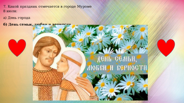 7. Какой праздник отмечается в городе Муроме 8 июля: а) День города б) День семьи, любви и верности 