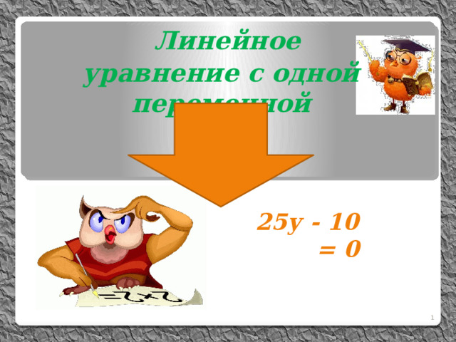  Линейное уравнение с одной переменной          25у - 10 = 0   