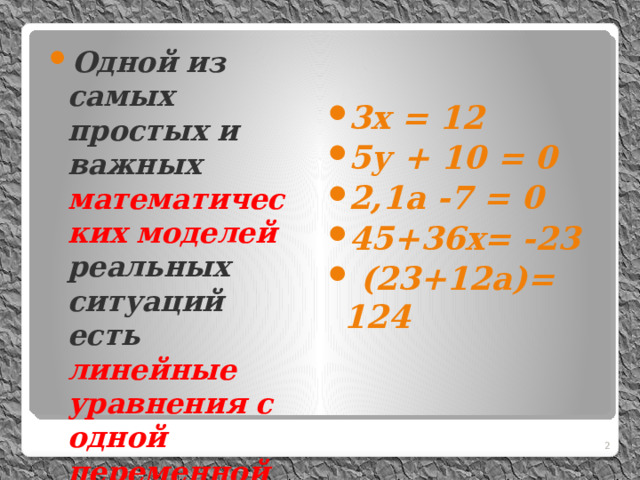 Одной из самых простых и важных математических моделей реальных ситуаций есть линейные уравнения с одной переменной 3х = 12 5у + 10 = 0 2,1а -7 = 0 45+36х= -23  (23+12а)= 124       