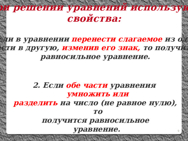 При решении уравнений используют свойства: Если в уравнении перенести слагаемое из одной  части в другую, изменив его знак, то получится  равносильное уравнение. 2. Если обе части уравнения умножить или  разделить на число (не равное нулю), то  получится равносильное  уравнение. 8 