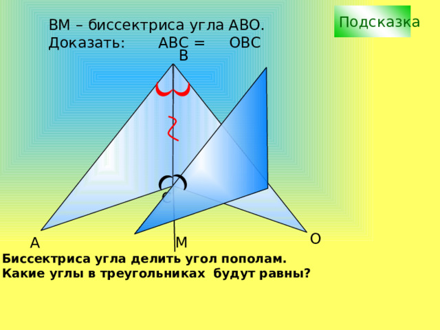 Подсказка ВM – биссектриса угла АВО. Доказать: АВС = ОВС B С О М А Биссектриса угла делить угол пополам. Какие углы в треугольниках будут равны? 