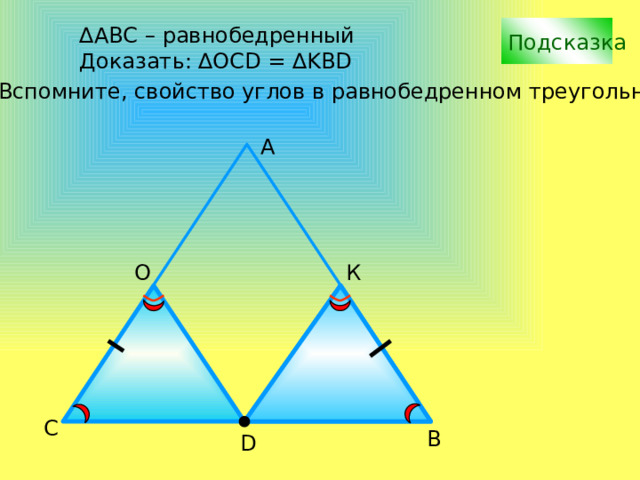 ∆ АВС – равнобедренный Подсказка Доказать: ∆OCD = ∆KBD Вспомните, свойство углов в равнобедренном треугольнике А К О С В D 