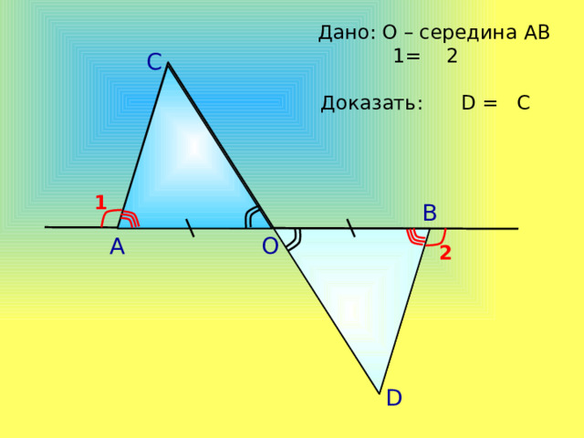 Дано: О – середина АВ  1= 2 С Доказать: D = C 1 В А О 2 А.П. Ершова, В.В. Голобородько, А.С. Ершова «Математика. Самостоятельные и контрольные работы по алгебре и геометрии для 7 класса» D 