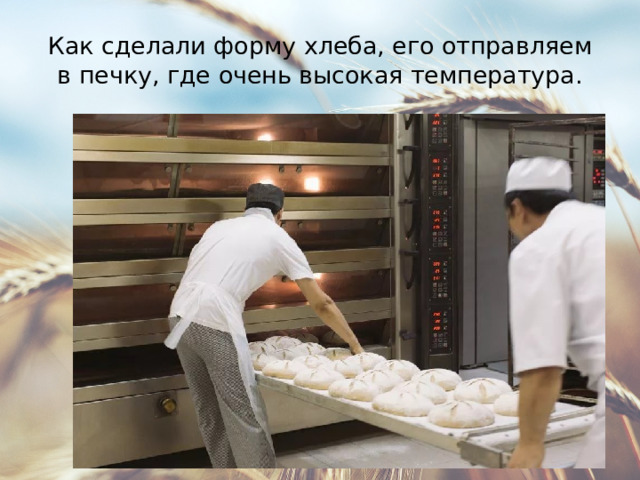 Как сделали форму хлеба, его отправляем в печку, где очень высокая температура. 