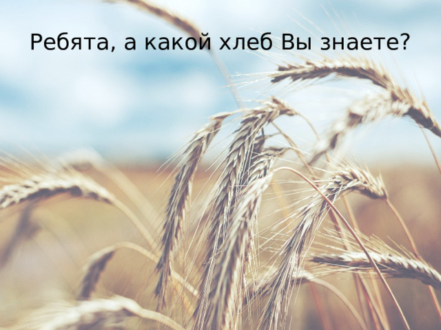 Ребята, а какой хлеб Вы знаете? 