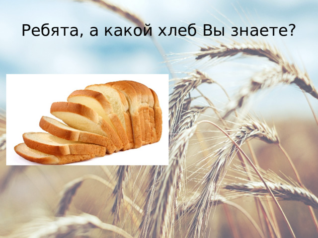Ребята, а какой хлеб Вы знаете? 