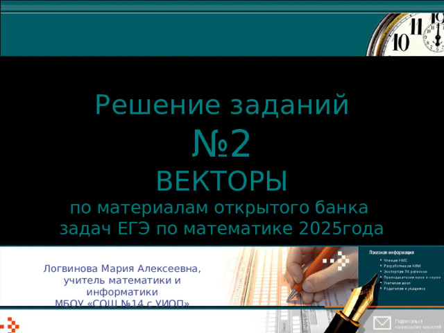 Решение заданий  №2 ВЕКТОРЫ  по материалам открытого банка  задач ЕГЭ по математике 2025года Логвинова Мария Алексеевна, учитель математики и информатики МБОУ «СОШ №14 с УИОП» 
