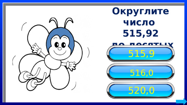 Округлите число 515,92  до десятых 515,9 516,0 520,0 