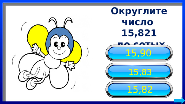 Округлите число 15,821  до сотых 15,90 15,83 15,82 