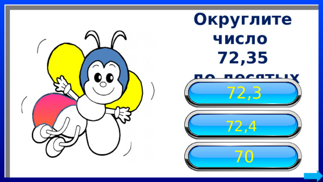 Округлите число 72,35  до десятых 72,3 72,4 70 
