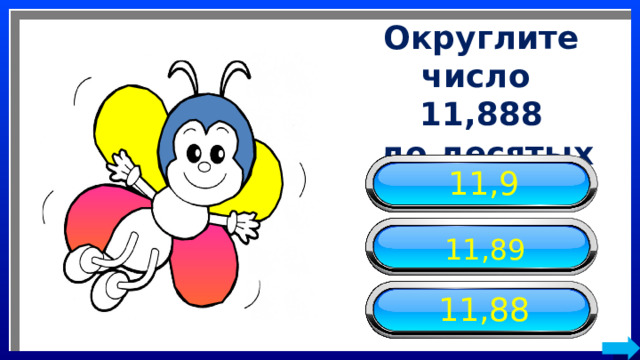 Округлите число 11,888  до десятых 11,9 11,89 11,88 