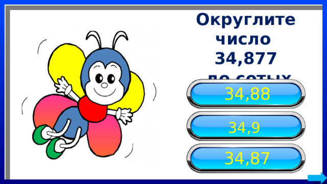Округлите число 34,877  до сотых 34,88 34,9 34,87 