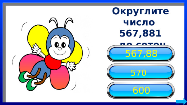 Округлите число 567,881  до сотен 567,88 570 600 
