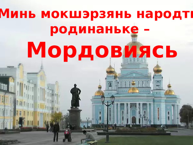 Минь мокшэрзянь народть родинаньке –  Мордовиясь 