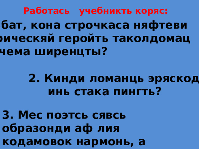 Работась учебникть коряс: Шабат, кона строчкаса няфтеви  лирическяй геройть таколдомац  шачема ширенцты? 2. Кинди ломанць эряскоды  инь стака пингть? 3. Мес поэтсь сявсь образонди аф лия кодамовок нармонь, а каркнень? 