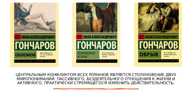 Центральным конфликтом всех романов является столкновение двух миропониманий: пассивного, бездеятельного отношения к жизни и активного, практически стремящегося изменить действительность. 