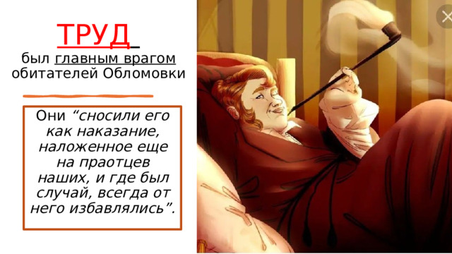 ТРУД   был главным врагом обитателей Обломовки   Они “сносили его как наказание, наложенное еще на праотцев наших, и где был случай, всегда от него избавлялись”. 