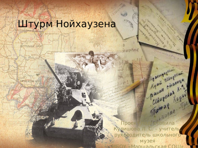 Штурм Нойхаузена Проект подготовила Кулишова Л. С. – учитель, руководитель школьного музея МБОУ «Маршальская СОШ» 