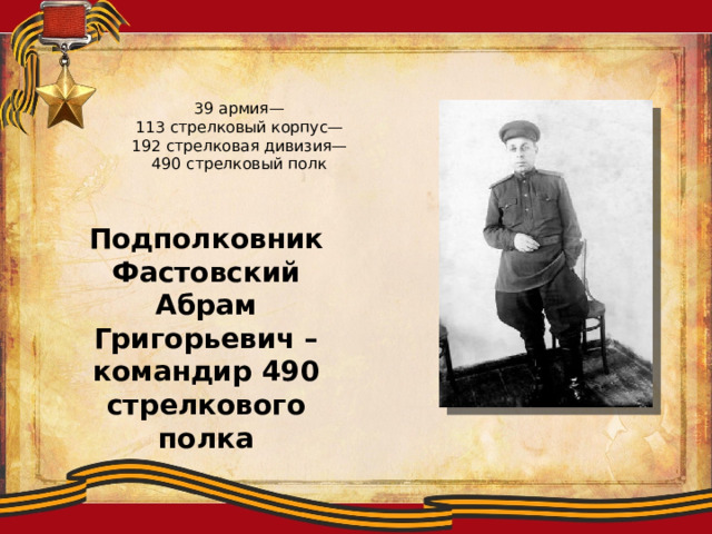 39 армия—  113 стрелковый корпус—  192 стрелковая дивизия—  490 стрелковый полк    Подполковник Фастовский Абрам Григорьевич – командир 490 стрелкового полка 