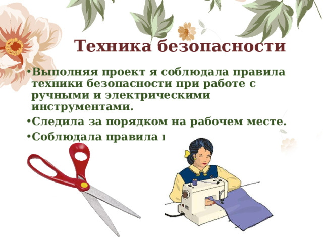 Техника безопасности Выполняя проект я соблюдала правила техники безопасности при работе с ручными и электрическими инструментами. Следила за порядком на рабочем месте. Соблюдала правила культуры труда. 