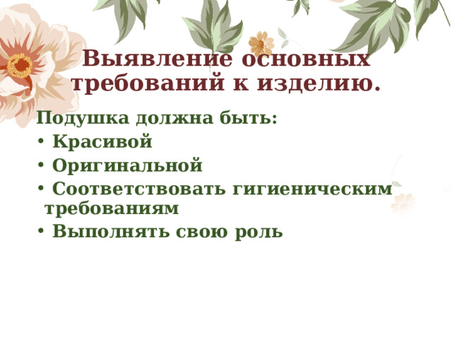Выявление основных требований к изделию. Подушка должна быть:   Красивой   Оригинальной   Соответствовать гигиеническим требованиям   Выполнять свою роль 