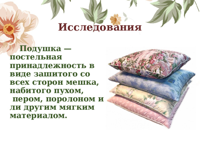 Исследования  Подушка — постельная принадлежность в виде зашитого со всех сторон мешка, набитого пухом,  пером, поролоном или другим мягким материалом. 