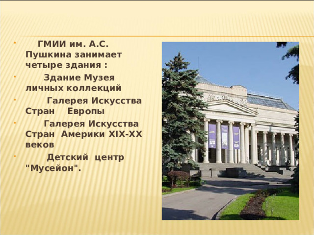  ГМИИ им. А.С. Пушкина занимает четыре здания :  Здание Музея личных коллекций  Галерея Искусства Стран Европы  Галерея Искусства Стран Америки XIX -ХХ веков  Детский центр 