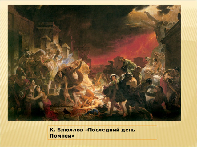 К. Брюллов «Последний день Помпеи» 