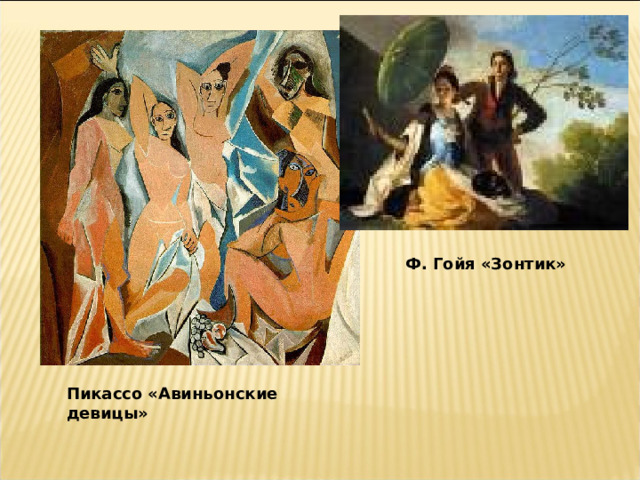 Ф. Гойя «Зонтик» Пикассо «Авиньонские девицы» 