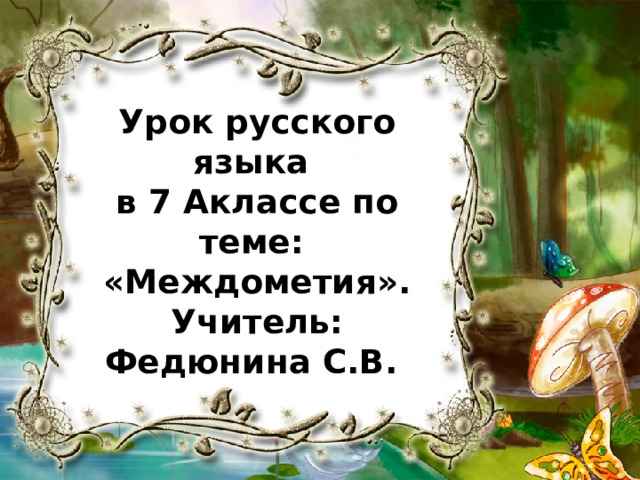 Урок русского языка  в 7 Аклассе по теме:  «Междометия».  Учитель: Федюнина С.В. 