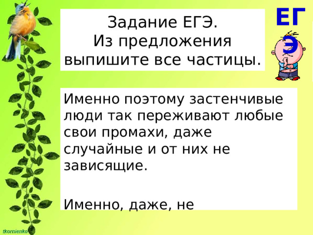 ЕГЭ Задание ЕГЭ.  Из предложения выпишите все частицы. Именно поэтому застенчивые люди так переживают любые свои промахи, даже случайные и от них не зависящие. Именно, даже, не 