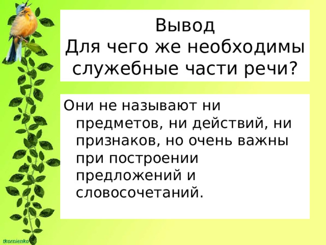 Вывод  Для чего же необходимы служебные части речи? Они не называют ни предметов, ни действий, ни признаков, но очень важны при построении предложений и словосочетаний. 