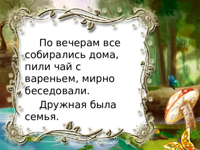 По вечерам все собирались дома, пили чай с вареньем, мирно беседовали. Дружная была семья. 