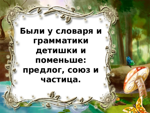 Были у словаря и грамматики детишки и поменьше: предлог, союз и частица. 