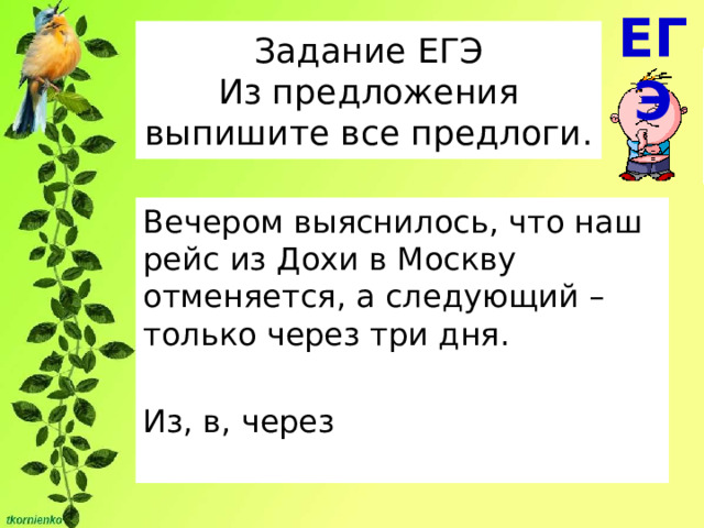 ЕГЭ Задание ЕГЭ  Из предложения выпишите все предлоги. Вечером выяснилось, что наш рейс из Дохи в Москву отменяется, а следующий – только через три дня. Из, в, через 