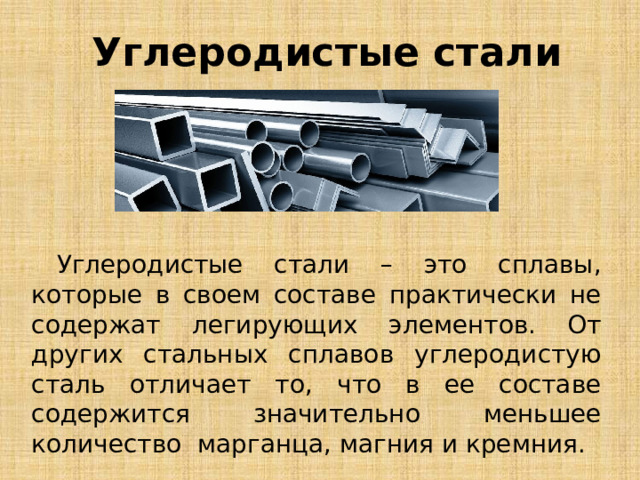  Углеродистые стали Углеродистые стали – это сплавы, которые в своем составе практически не содержат легирующих элементов. От других стальных сплавов углеродистую сталь отличает то, что в ее составе содержится значительно меньшее количество марганца, магния и кремния. 
